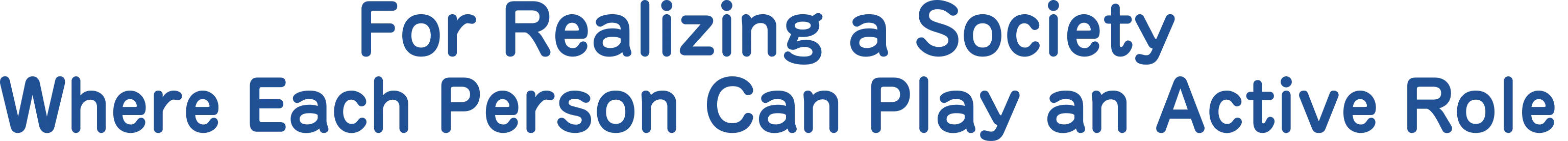 For Realizing a Society Where Each Person Can Play an Active Role