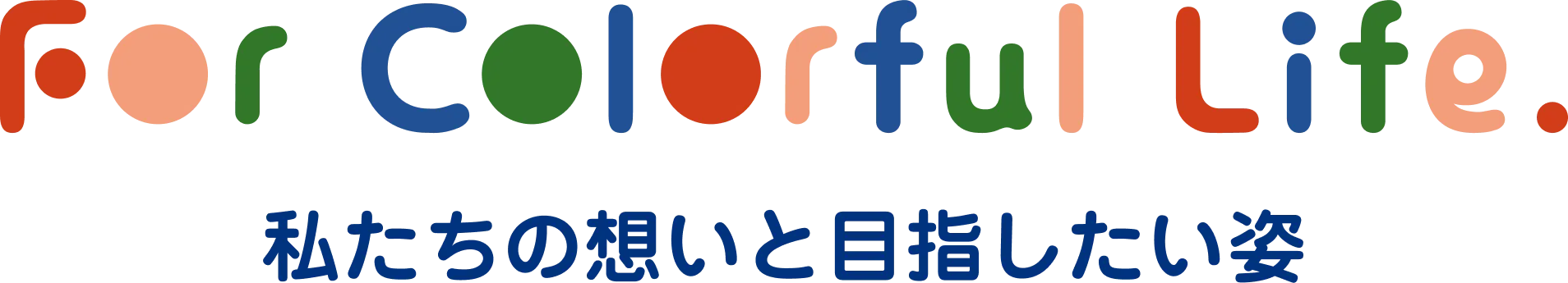 For Colorful Life. 私たちの想いと目指したい姿