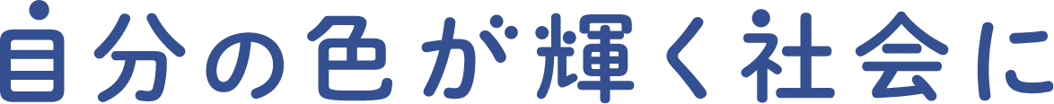 自分の色が輝く社会に